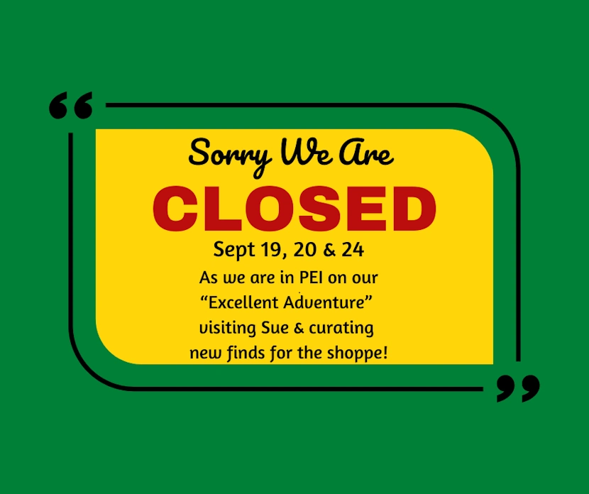 Sorry we are closed September 19th, 20th and 24th, As we are in PEI on our excellent adventure, curating new finds for the shop